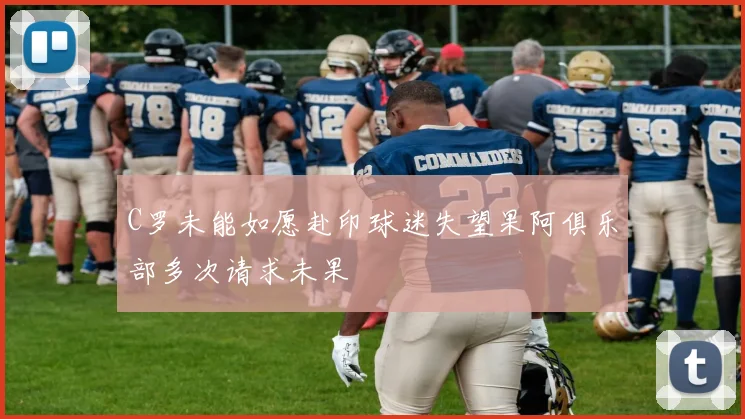 C罗未能如愿赴印球迷失望果阿俱乐部多次请求未果