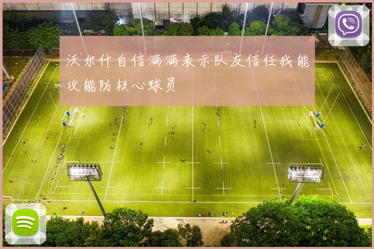 沃尔什自信满满表示队友信任我能攻能防核心球员