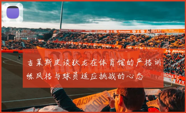 吉莱斯皮谈狄龙在体育馆的严格训练风格与球员适应挑战的心态