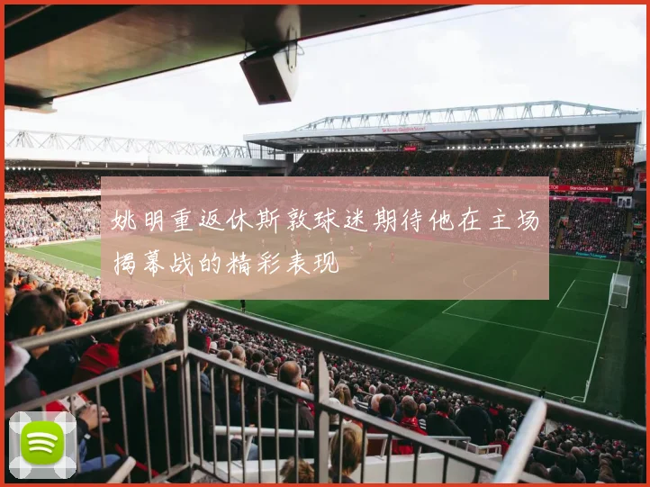 姚明重返休斯敦球迷期待他在主场揭幕战的精彩表现