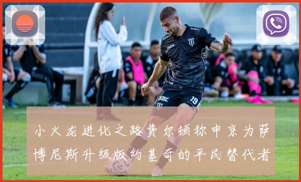 小火龙进化之路费尔顿称申京为萨博尼斯升级版约基奇的平民替代者