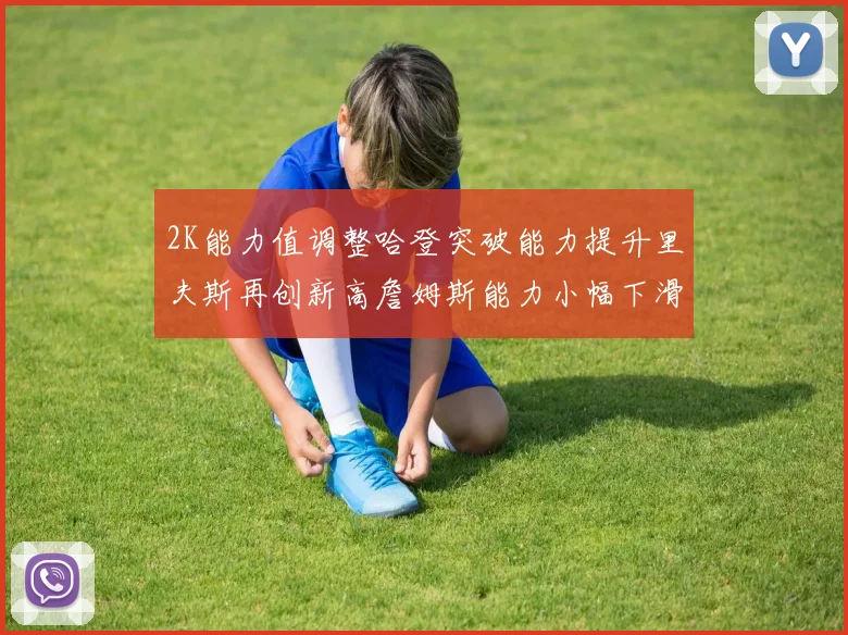 2K能力值调整哈登突破能力提升里夫斯再创新高詹姆斯能力小幅下滑