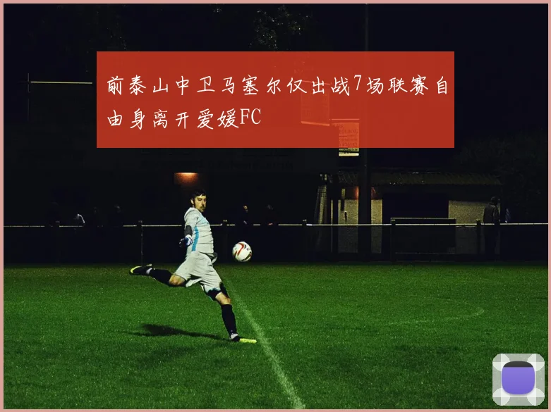 前泰山中卫马塞尔仅出战7场联赛自由身离开爱媛FC