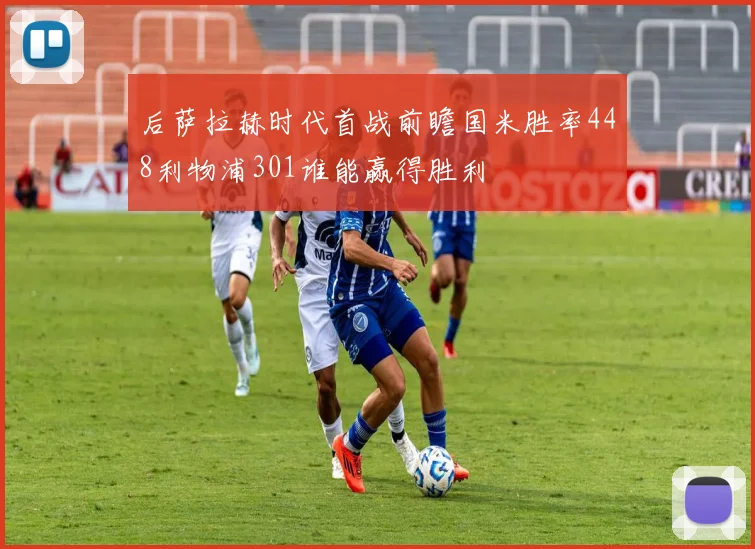 后萨拉赫时代首战前瞻国米胜率448利物浦301谁能赢得胜利