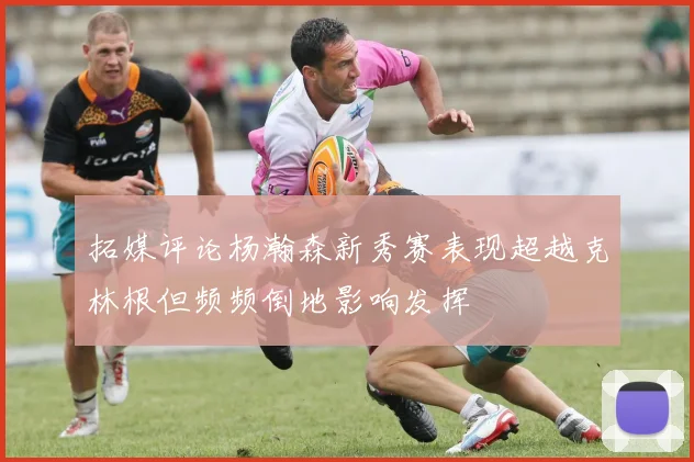 拓媒评论杨瀚森新秀赛表现超越克林根但频频倒地影响发挥