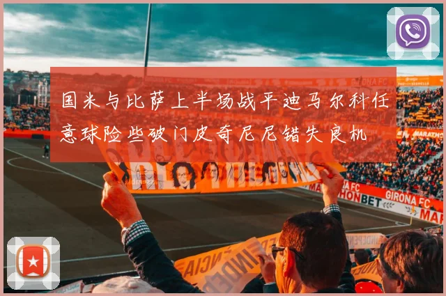 国米与比萨上半场战平迪马尔科任意球险些破门皮奇尼尼错失良机