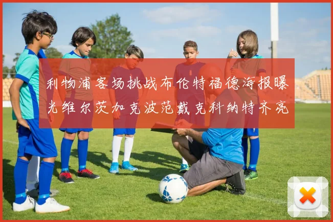 利物浦客场挑战布伦特福德海报曝光维尔茨加克波范戴克科纳特齐亮相