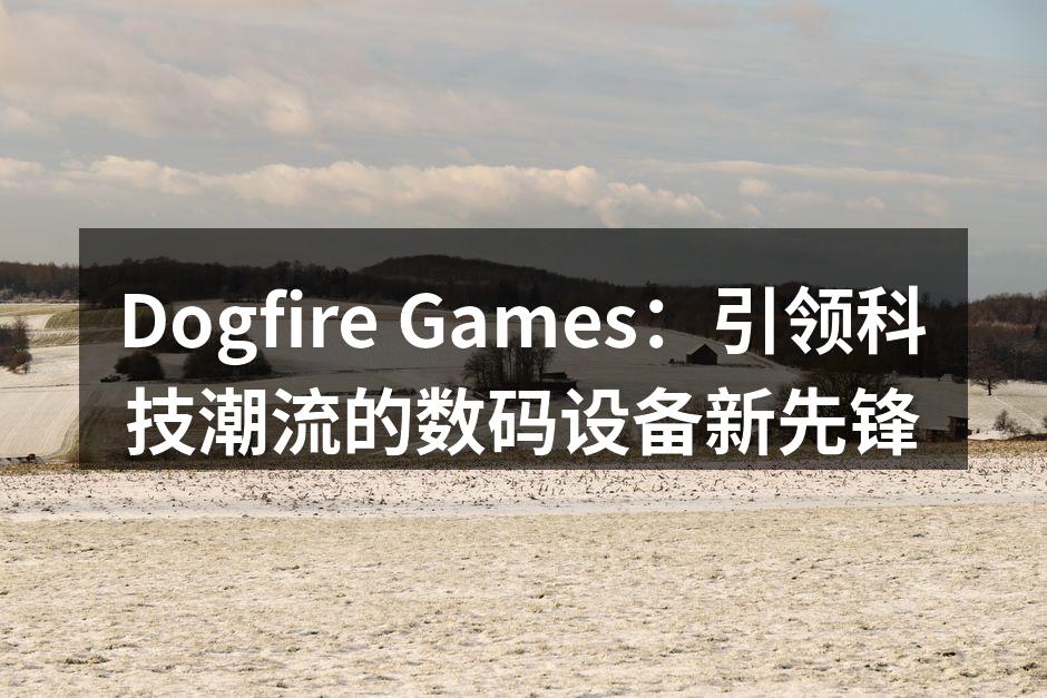 Dogfire Games创新科技产品展示